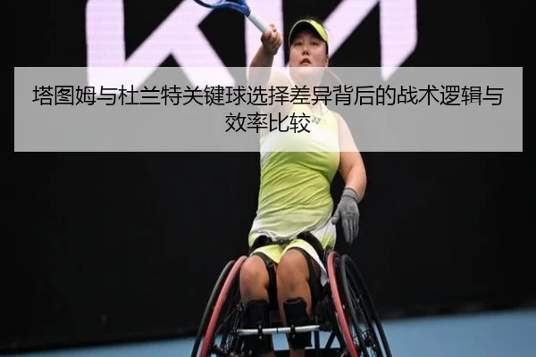 塔图姆与杜兰特关键球选择差异背后的战术逻辑与效率比较